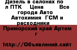 Дизель в салонах по 20 л ПТК. › Цена ­ 30 - Все города Авто » Автохимия, ГСМ и расходники   . Приморский край,Артем г.